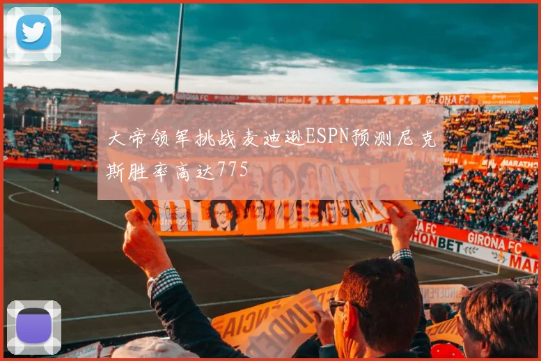 大帝领军挑战麦迪逊ESPN预测尼克斯胜率高达775