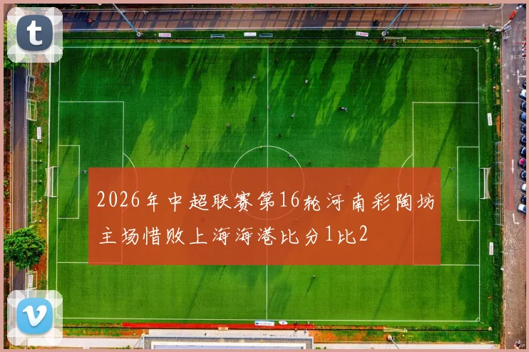 2026年中超联赛第16轮河南彩陶坊主场惜败上海海港比分1比2