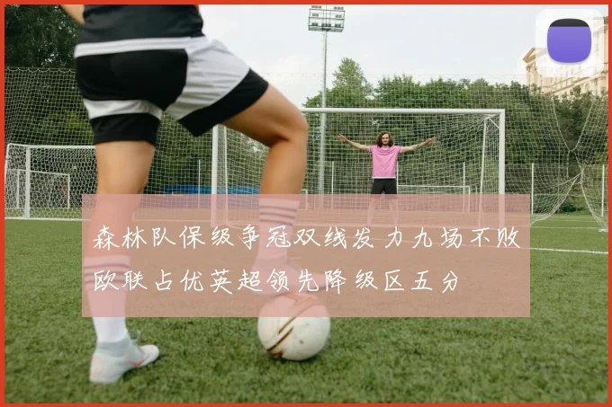 森林队保级争冠双线发力九场不败欧联占优英超领先降级区五分
