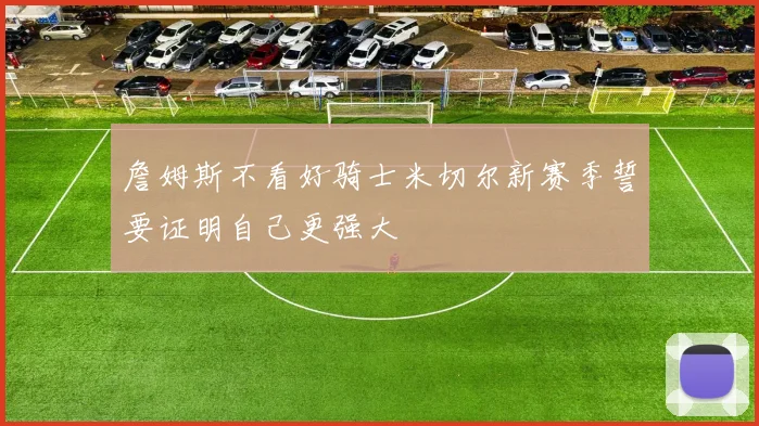 詹姆斯不看好骑士米切尔新赛季誓要证明自己更强大