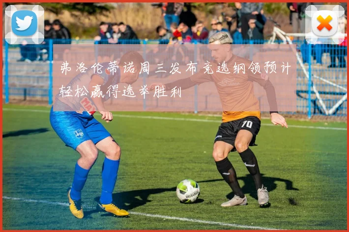 弗洛伦蒂诺周三发布竞选纲领预计轻松赢得选举胜利