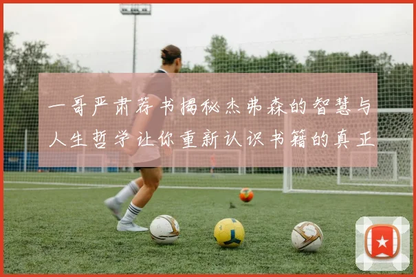 一哥严肃荐书揭秘杰弗森的智慧与人生哲学让你重新认识书籍的真正价值