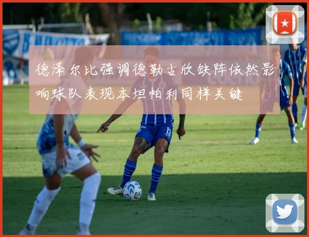 德泽尔比强调德勒古欣缺阵依然影响球队表现本坦帕利同样关键