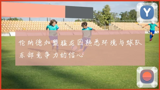 伦纳德加盟猛龙因熟悉环境与球队东部竞争力的信心