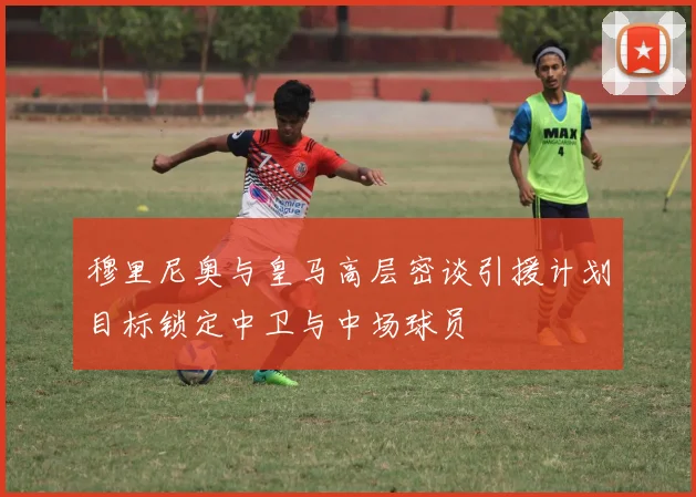穆里尼奥与皇马高层密谈引援计划目标锁定中卫与中场球员