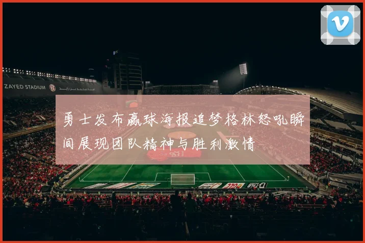 勇士发布赢球海报追梦格林怒吼瞬间展现团队精神与胜利激情